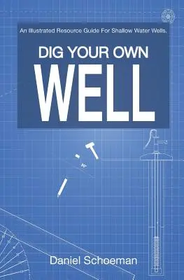 Cave su propio pozo: An Illustrated Resource Guide For Shallow Water Wells. - Dig Your Own Well: An Illustrated Resource Guide For Shallow Water Wells.