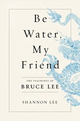 Sé agua, amigo mío: Las Enseñanzas de Bruce Lee - Be Water, My Friend: The Teachings of Bruce Lee
