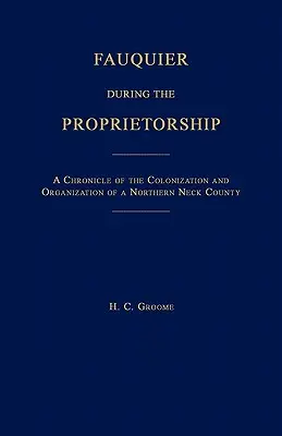 Fauquier Durante la Propiedad [Virginia]: Crónica de la colonización y organización del condado de Northen Neck - Fauquier During the Proprietorship [Virginia]: A Chronicle of the Colonization and Organization of a Northen Neck County