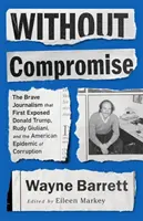 Sin compromiso: El valiente periodismo que desenmascaró por primera vez a Donald Trump, Rudy Giuliani y la epidemia de corrupción estadounidense - Without Compromise: The Brave Journalism That First Exposed Donald Trump, Rudy Giuliani, and the American Epidemic of Corruption