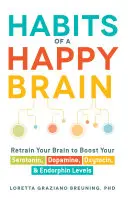 Hábitos de un Cerebro Feliz: Reentrena tu cerebro para aumentar tus niveles de serotonina, dopamina, oxitocina y endorfina - Habits of a Happy Brain: Retrain Your Brain to Boost Your Serotonin, Dopamine, Oxytocin, & Endorphin Levels