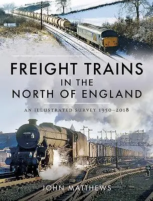 Trenes de mercancías en el norte de Inglaterra: Un estudio ilustrado, 1950-2018 - Freight Trains in the North of England: An Illustrated Survey, 1950-2018