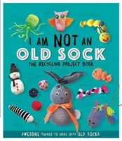 No soy un calcetín viejo - El libro de proyectos de reciclaje - 10 cosas increíbles para hacer con calcetines viejos - I Am Not An Old Sock - The Recycling Project Book - 10 Awesome Things to Make with Old Socks