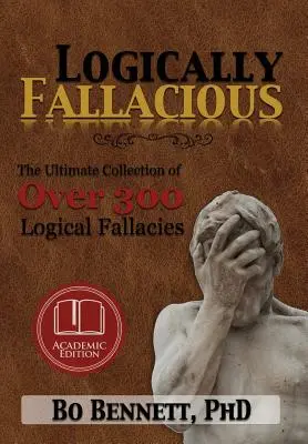 Lógicamente falaz: La colección definitiva de más de 300 falacias lógicas (Edición académica) - Logically Fallacious: The Ultimate Collection of Over 300 Logical Fallacies (Academic Edition)