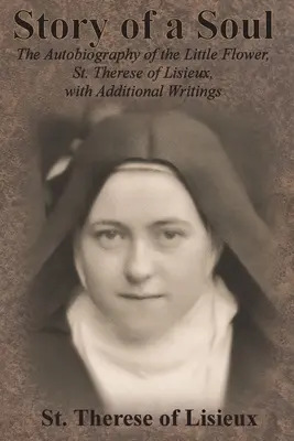 Historia de un alma: La autobiografía de la Pequeña Flor, Santa Teresita de Lisieux, con escritos adicionales - Story of a Soul: The Autobiography of the Little Flower, St. Therese of Lisieux, with Additional Writings