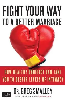 Lucha por un matrimonio mejor: Cómo un conflicto sano puede llevarte a niveles más profundos de intimidad - Fight Your Way to a Better Marriage: How Healthy Conflict Can Take You to Deeper Levels of Intimacy