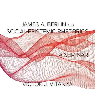 James A. Berlin y la retórica socioepistémica: Un seminario - James A. Berlin and Social-Epistemic Rhetorics: A Seminar