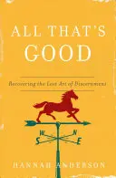 Todo lo bueno: Recuperar el arte perdido del discernimiento - All That's Good: Recovering the Lost Art of Discernment