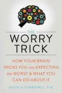 El truco de la preocupación: Cómo te engaña el cerebro para que esperes lo peor y qué puedes hacer al respecto - The Worry Trick: How Your Brain Tricks You Into Expecting the Worst and What You Can Do about It