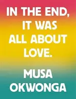 Musa Okwonga - Al final, todo era cuestión de amor - Musa Okwonga - In The End, It Was All About Love
