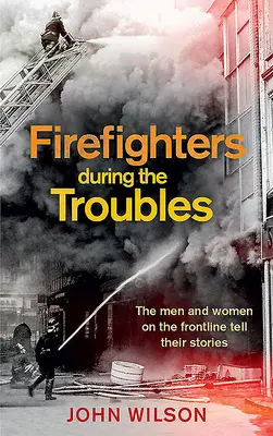 Bomberos durante los disturbios: Los hombres y mujeres de primera línea cuentan su historia - Firefighters During the Troubles: The Men and Women on the Frontline Tell Their Stories