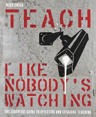 Enseñar como nadie mira: La guía esencial para una enseñanza eficaz y eficiente - Teach Like Nobody's Watching: The Essential Guide to Effective and Efficient Teaching