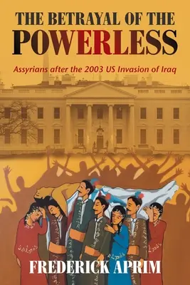 The Betrayal of the Powerless: Assyrians After the 2003 Us Invasion of Iraq