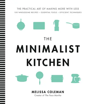 La cocina minimalista: 100 recetas saludables, herramientas esenciales y técnicas eficientes - The Minimalist Kitchen: 100 Wholesome Recipes, Essential Tools, and Efficient Techniques