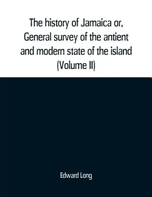 La historia de Jamaica o, Estudio general del estado antiguo y moderno de la isla: con reflexiones sobre su situación asentamientos, habitantes, c - The history of Jamaica or, General survey of the antient and modern state of the island: with reflections on its situation settlements, inhabitants, c