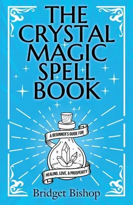 El Libro de Hechizos de Magia con Cristales: Guía para principiantes para la curación, el amor y la prosperidad - The Crystal Magic Spell Book: A Beginner's Guide For Healing, Love, and Prosperity