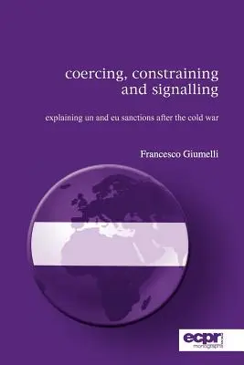 Coaccionar, restringir y señalar: Explicación de las sanciones de la ONU y la UE después de la Guerra Fría. - Coercing, Constraining and Signalling: Explaining UN and EU Sanctions After the Cold War