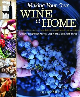 Cómo hacer su propio vino en casa: Recetas creativas para elaborar vinos de uva, fruta y hierbas - Making Your Own Wine at Home: Creative Recipes for Making Grape, Fruit, and Herb Wines