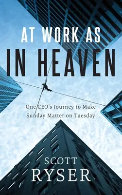 En el trabajo como en el cielo: El viaje de un consejero delegado para que el domingo importe el martes - At Work As In Heaven: One CEO's Journey to Make Sunday Matter on Tuesday