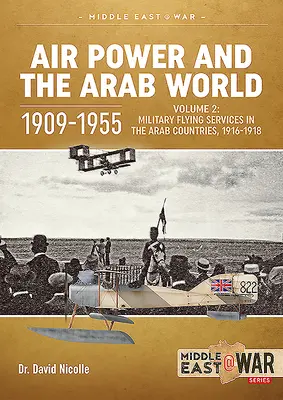 El poder aéreo y el mundo árabe 1909-1955: Volumen 2: Servicios aéreos militares en los países árabes, 1916-1918 - Air Power and the Arab World 1909-1955: Volume 2: Military Flying Services in the Arab Countries, 1916-1918