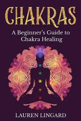 Chakras: Guía para principiantes sobre la curación de los chakras - Chakras: A Beginner's Guide to Chakra Healing