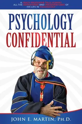 Psicología Confidencial: Un Profesor Loco Cuenta Casi Todas Las Aventuras Y Desventuras De Su Vida En Psicología - Psychology Confidential: A Crazy Professor Tells Almost All the Adventures and Misadventures of His Life in Psychology