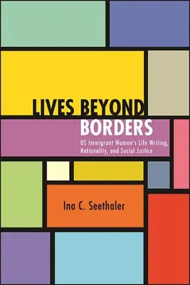 Vidas más allá de las fronteras: La escritura de la vida de las mujeres inmigrantes, la nacionalidad y la justicia social - Lives Beyond Borders: Us Immigrant Women's Life Writing, Nationality, and Social Justice