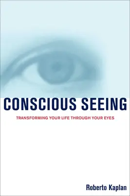La visión consciente: Transformar tu vida a través de tus ojos - Conscious Seeing: Transforming Your Life Through Your Eyes
