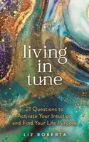Vivir en sintonía - 21 preguntas para activar tu intuición y encontrar el propósito de tu vida - Living in Tune - 21 Questions to Activate Your Intuition and Find Your Life Purpose