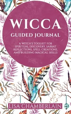 Diario Guiado de Wicca: Una caja de herramientas de bruja para el descubrimiento espiritual, reflexiones Sabbat, creaciones de hechizos, y la construcción de habilidades mágicas - Wicca Guided Journal: A Witch's Toolkit for Spiritual Discovery, Sabbat Reflections, Spell Creations, and Building Magical Skills