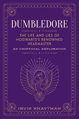 Dumbledore: Vida y mentiras del famoso director de Hogwarts: Una exploración no oficial - Dumbledore: The Life and Lies of Hogwarts's Renowned Headmaster: An Unofficial Exploration