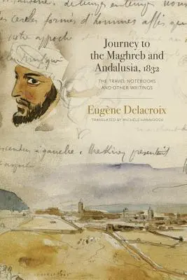 Viaje al Magreb y Andalucía, 1832: Cuadernos de viaje y otros escritos - Journey to the Maghreb and Andalusia, 1832: The Travel Notebooks and Other Writings