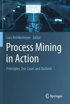 Minería de procesos en acción: Principios, casos prácticos y perspectivas - Process Mining in Action: Principles, Use Cases and Outlook