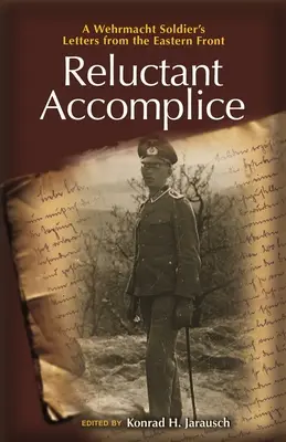 Cómplices reacios: Cartas de un soldado de la Wehrmacht desde el frente oriental - Reluctant Accomplice: A Wehrmacht Soldier's Letters from the Eastern Front