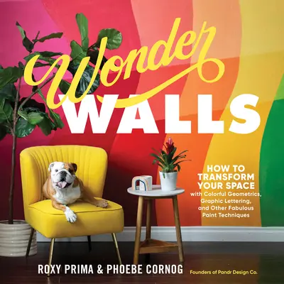 Wonder Walls: Cómo transformar tu espacio con geométricos coloridos, letras gráficas y otras fabulosas técnicas de pintura - Wonder Walls: How to Transform Your Space with Colorful Geometrics, Graphic Lettering, and Other Fabulous Paint Techniques