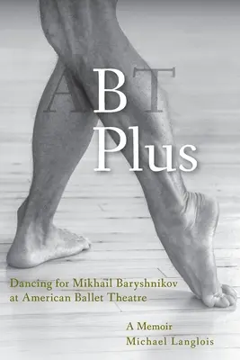 B Plus: Bailando para Mikhail Baryshnikov en el American Ballet Theatre: Memorias - B Plus: Dancing for Mikhail Baryshnikov at American Ballet Theatre: A Memoir