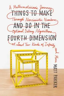 Cosas que hacer en la cuarta dimensión: El viaje de un matemático a través de los números narcisistas, los algoritmos óptimos para las citas, al menos dos tipos de - Things to Make and Do in the Fourth Dimension: A Mathematician's Journey Through Narcissistic Numbers, Optimal Dating Algorithms, at Least Two Kinds o