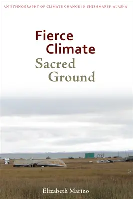 Clima feroz, tierra sagrada: Una etnografía del cambio climático en Shishmaref, Alaska - Fierce Climate, Sacred Ground: An Ethnography of Climate Change in Shishmaref, Alaska