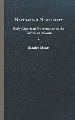 Navigating Neutrality: Los primeros gobiernos estadounidenses en el turbulento Atlántico - Navigating Neutrality: Early American Governance in the Turbulent Atlantic