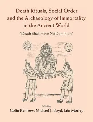 Rituales de muerte, orden social y arqueología de la inmortalidad en el mundo antiguo: «La muerte no tendrá dominio». - Death Rituals, Social Order and the Archaeology of Immortality in the Ancient World: 'Death Shall Have No Dominion'