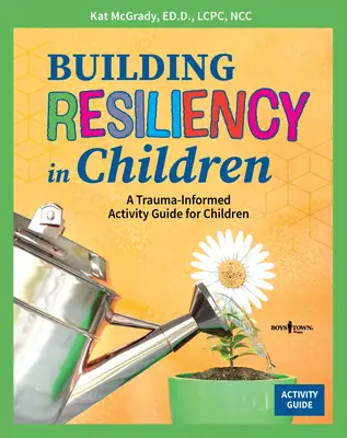 Cómo desarrollar la resiliencia en los niños: Una guía de actividades para niños basada en el trauma - Building Resiliency in Children: A Trauma-Informed Activity Guide for Children