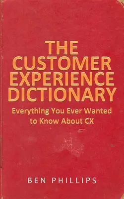 Diccionario de la experiencia del cliente: Todo lo que siempre quiso saber sobre CX - The Customer Experience Dictionary: Everything You Ever Wanted To Know About CX