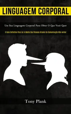 Linguagem Corporal: Use your linguagem corporal para obter o que voc quer (O guia definitivo para ler a mente das pessoas atravs da comun - Linguagem Corporal: Use sua linguagem corporal para obter o que voc quer (O guia definitivo para ler a mente das pessoas atravs da comun