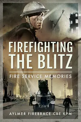 Firefighting the Blitz: Memorias del servicio de bomberos - Firefighting the Blitz: Fire Service Memories