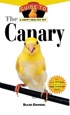 El canario: Guía del propietario para una mascota feliz y sana - The Canary: An Owner's Guide to a Happy Healthy Pet