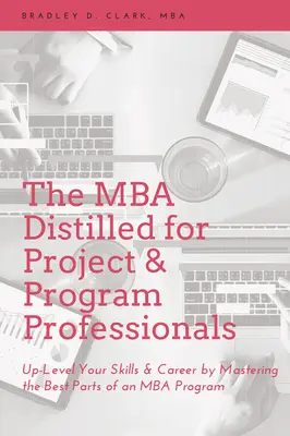 El MBA destilado para profesionales de proyectos y programas: El MBA destilado para profesionales de proyectos y programas: Mejore sus habilidades y su carrera dominando las mejores partes de un programa de MBA - The MBA Distilled for Project & Program Professionals: Up-Level Your Skills & Career by Mastering the Best Parts of an MBA Program