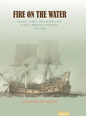 Fire on the Water: Sailors, Slaves, and Insurrection in Early American Literature, 1789-1886 (Marineros, esclavos e insurrección en la primera literatura estadounidense, 1789-1886) - Fire on the Water: Sailors, Slaves, and Insurrection in Early American Literature, 1789-1886