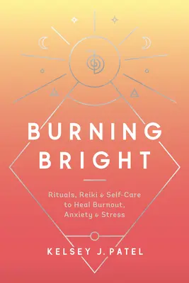 Burning Bright: Rituales, Reiki y Autocuidado para Sanar el Agotamiento, la Ansiedad y el Estrés - Burning Bright: Rituals, Reiki, and Self-Care to Heal Burnout, Anxiety, and Stress