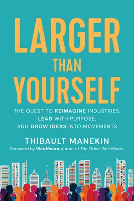 Larger Than Yourself: Reimagine las industrias, lidere con propósito y convierta las ideas en movimientos - Larger Than Yourself: Reimagine Industries, Lead with Purpose & Grow Ideas Into Movements