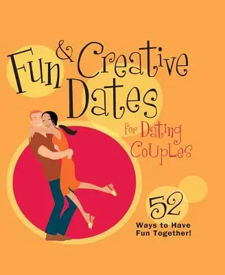 Citas divertidas y creativas para parejas de novios: 52 maneras de divertirse juntos - Fun & Creative Dates for Dating Couples: 52 Ways to Have Fun Together